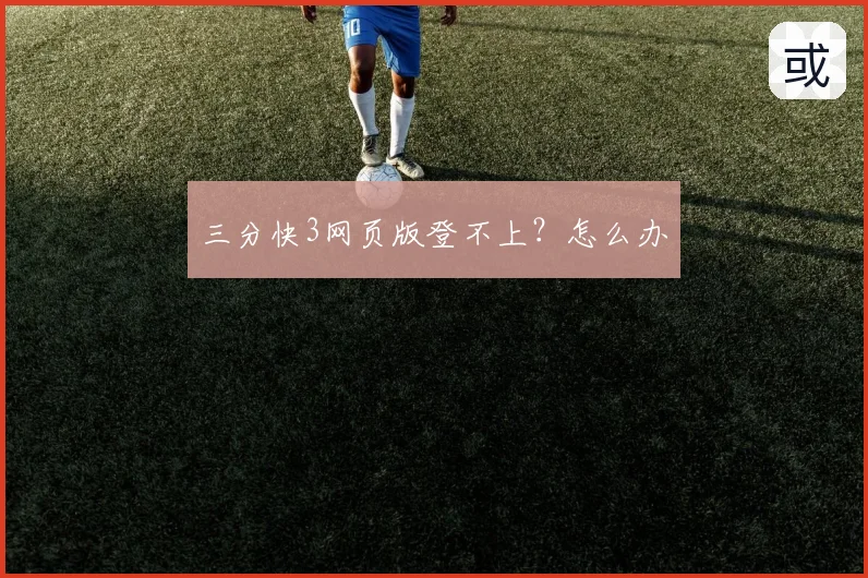 三分快3网页版登不上？怎么办